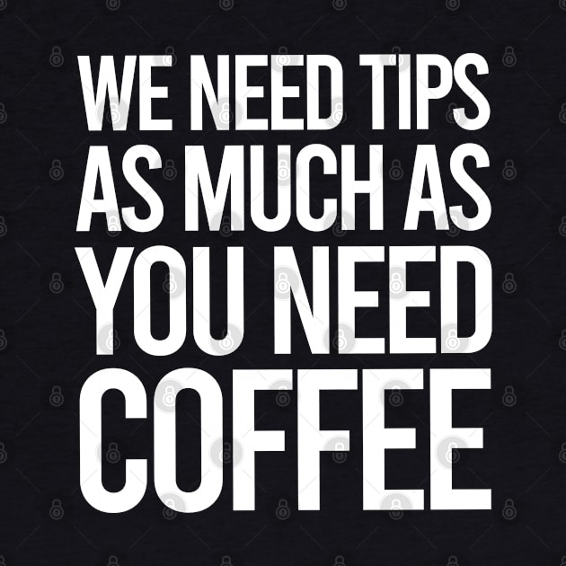 TIPS We Need Tips As Much As You Need Coffee by GraphicsGarageProject